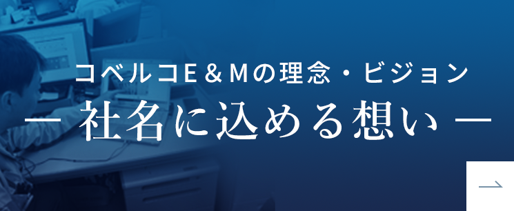 コベルコE＆Mの理念・ビジョン -社名に込める想い-